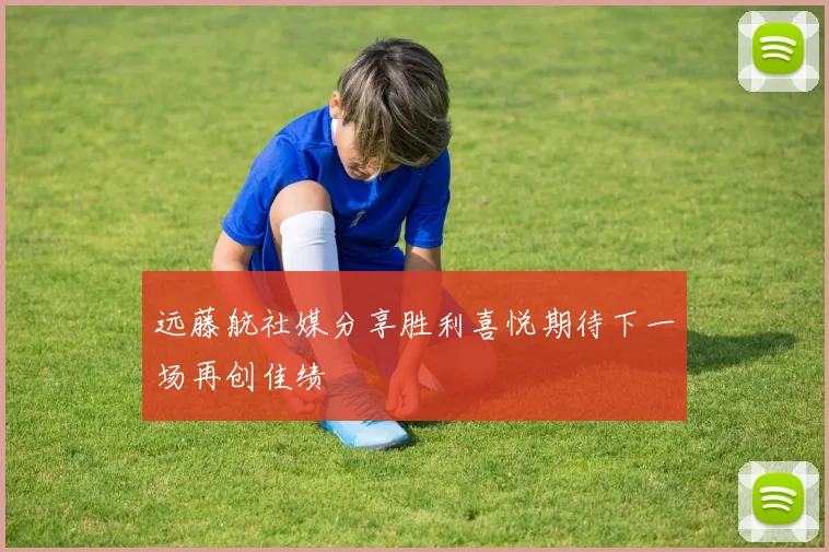 远藤航社媒分享胜利喜悦期待下一场再创佳绩