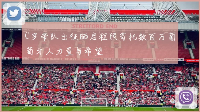C罗带队出征晒启程照寄托数百万葡萄牙人力量与希望