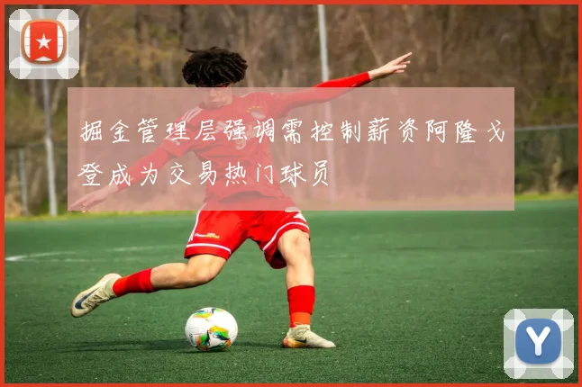 掘金管理层强调需控制薪资阿隆戈登成为交易热门球员