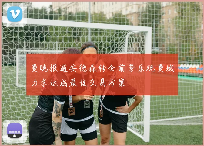 曼晚报道安德森转会前景乐观曼城力求达成最佳交易方案