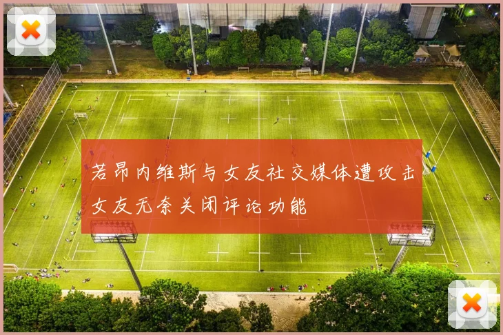 若昂内维斯与女友社交媒体遭攻击女友无奈关闭评论功能