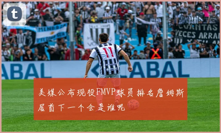 美媒公布现役FMVP球员排名詹姆斯居首下一个会是谁呢