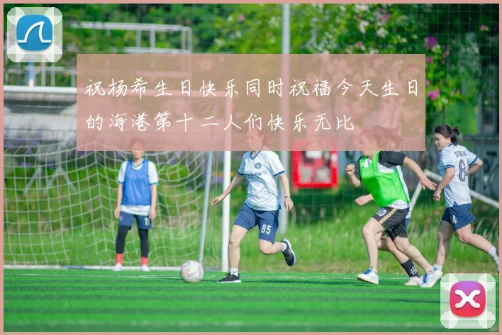 祝杨希生日快乐同时祝福今天生日的海港第十二人们快乐无比
