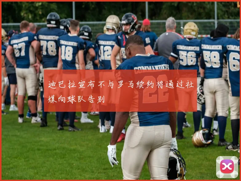 迪巴拉宣布不与罗马续约将通过社媒向球队告别