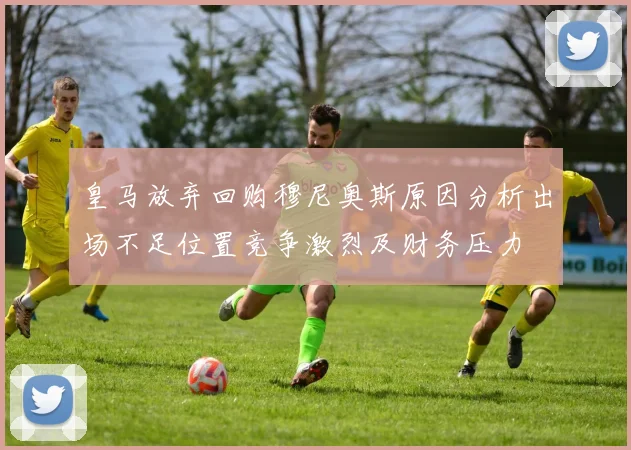 皇马放弃回购穆尼奥斯原因分析出场不足位置竞争激烈及财务压力