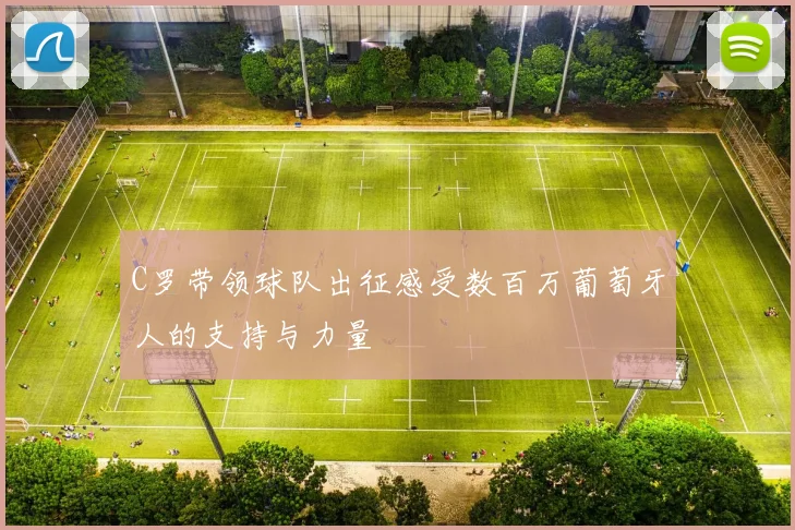 C罗带领球队出征感受数百万葡萄牙人的支持与力量