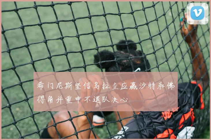 希门尼斯坚信乌拉圭应赢沙特和佛得角并重申不退队决心