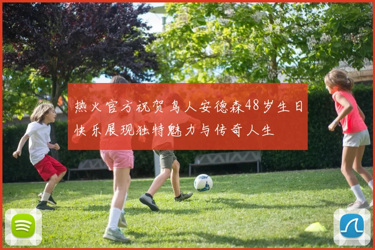 热火官方祝贺鸟人安德森48岁生日快乐展现独特魅力与传奇人生