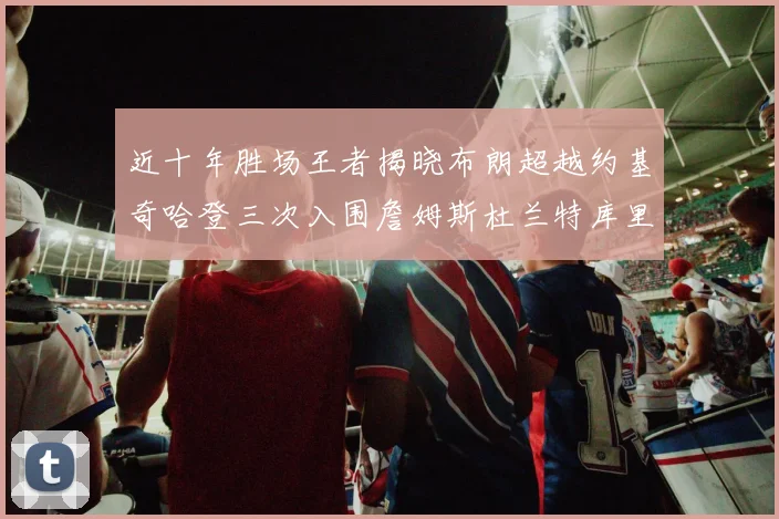 近十年胜场王者揭晓布朗超越约基奇哈登三次入围詹姆斯杜兰特库里未上榜
