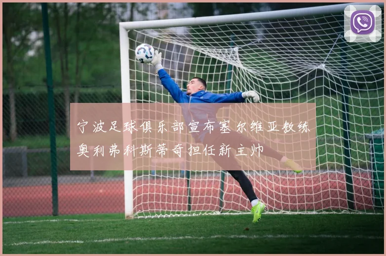 宁波足球俱乐部宣布塞尔维亚教练奥利弗科斯蒂奇担任新主帅